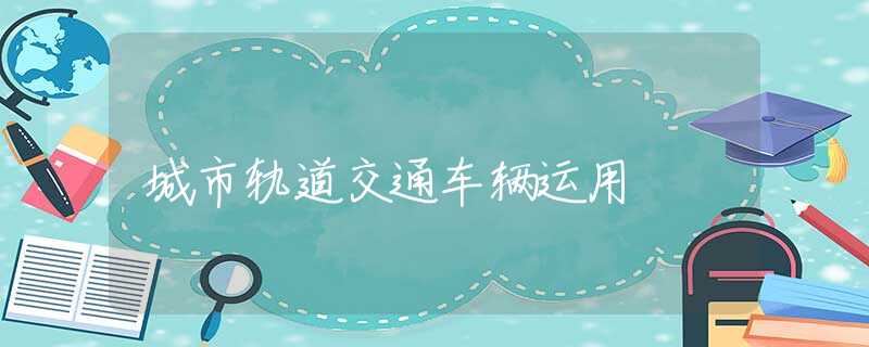 城市轨道交通车辆运用