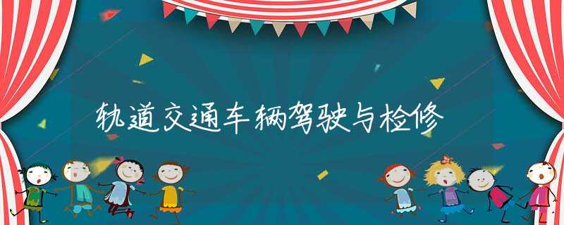 轨道交通车辆驾驶与检修