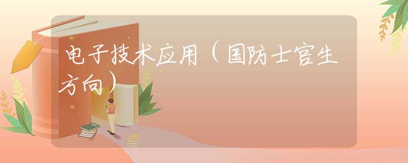 电子技术应用（国防士官生方向）