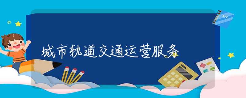 城市轨道交通运营服务