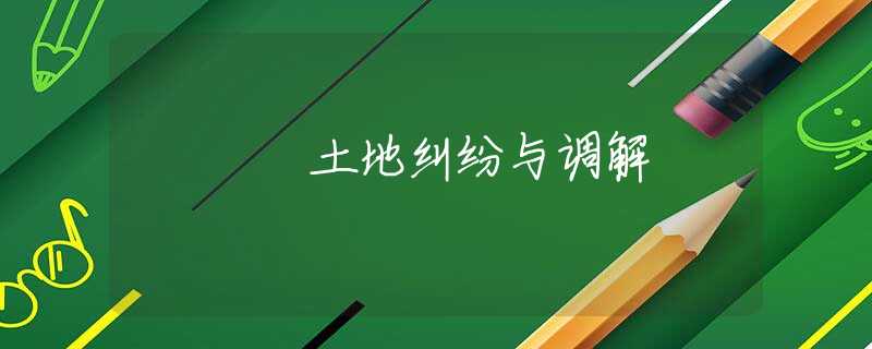 土地纠纷与调解