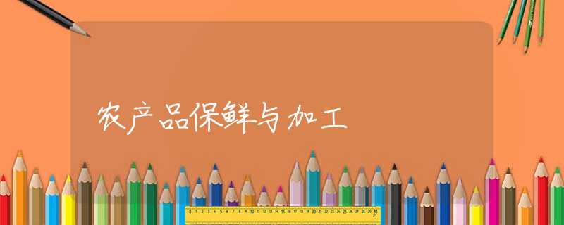 农产品保鲜与加工