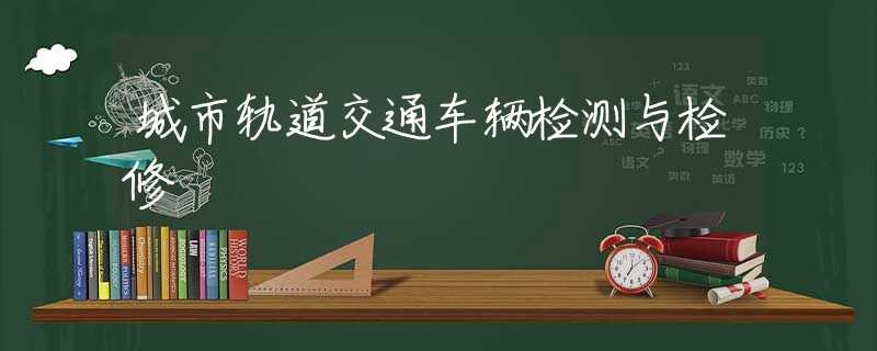 城市轨道交通车辆检测与检修