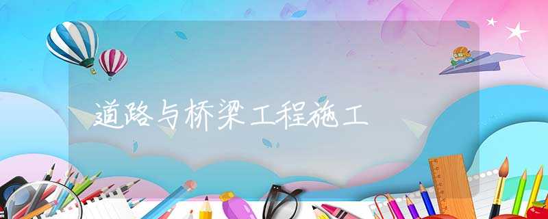 道路与桥梁工程施工