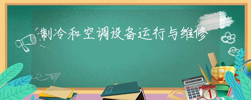 制冷和空调设备运行与维修