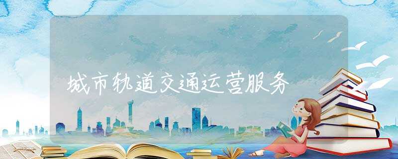 城市轨道交通运营服务