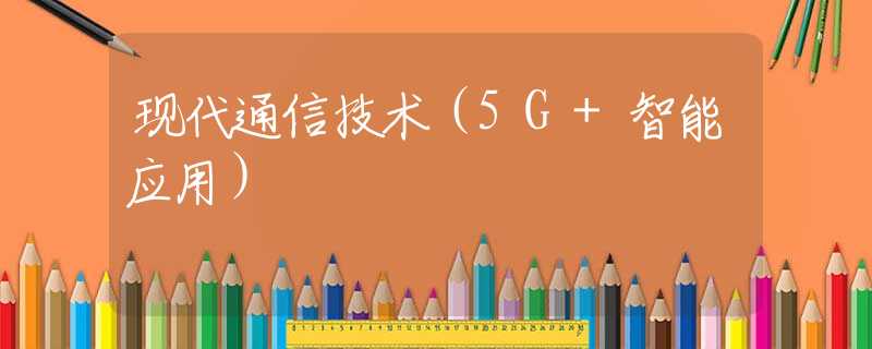 现代通信技术（5G+智能应用）