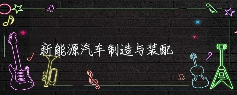 新能源汽车制造与装配