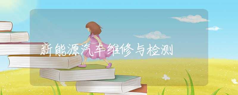 新能源汽车维修与检测