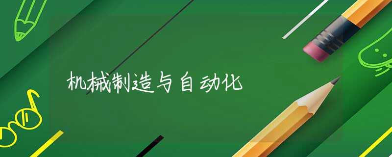 机械制造与自动化