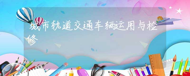 城市轨道交通车辆运用与检修