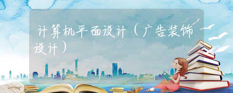 计算机平面设计（广告装饰设计）