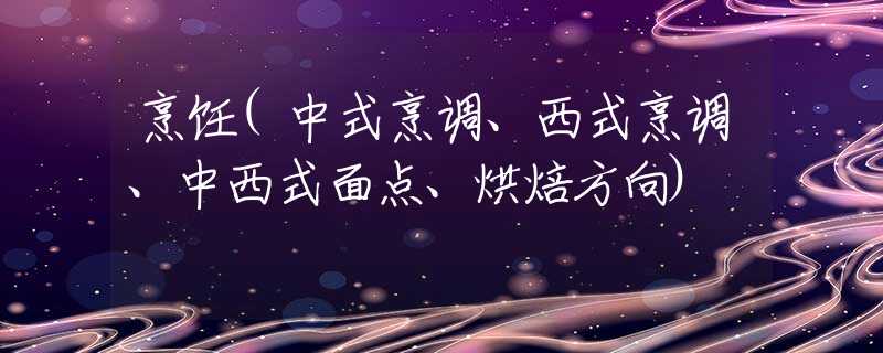 烹饪(中式烹调、西式烹调、中西式面点、烘焙方向)