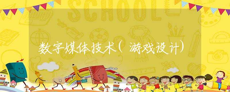 数字媒体技术(游戏设计)