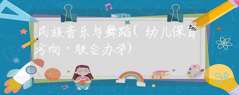 民族音乐与舞蹈(幼儿保育方向·联合办学)