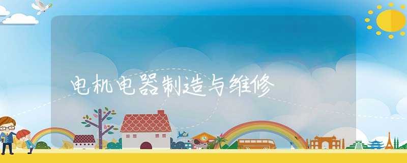 电机电器制造与维修