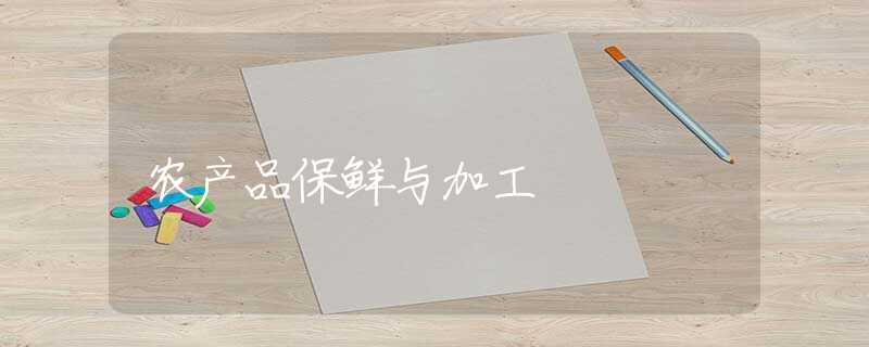 农产品保鲜与加工