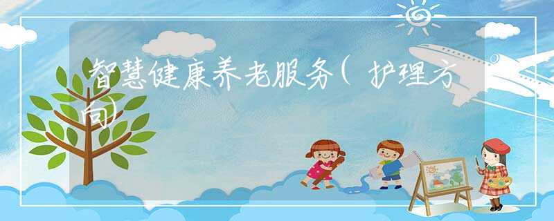 智慧健康养老服务(护理方向)