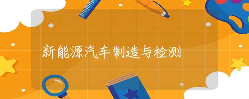 新能源汽车制造与检测