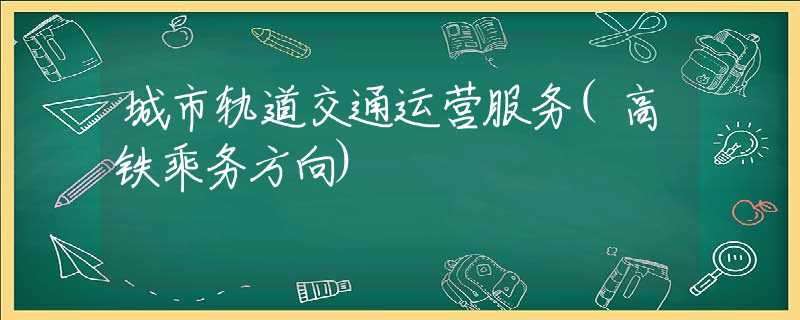 城市轨道交通运营服务(高铁乘务方向)
