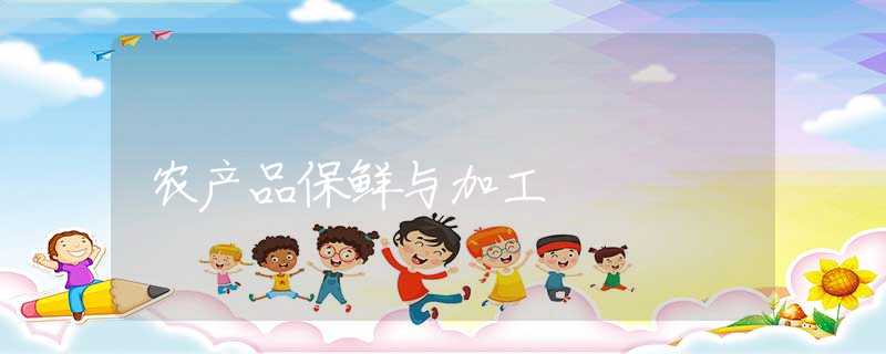 农产品保鲜与加工