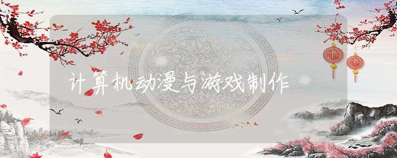 计算机动漫与游戏制作