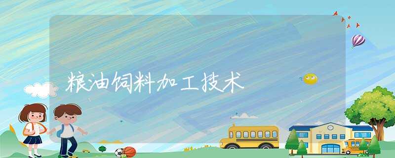 粮油饲料加工技术