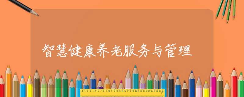 智慧健康养老服务与管理