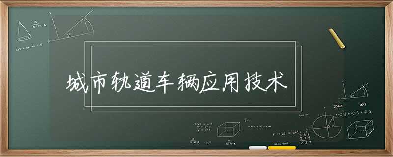 城市轨道车辆应用技术