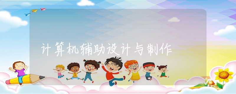 计算机辅助设计与制作