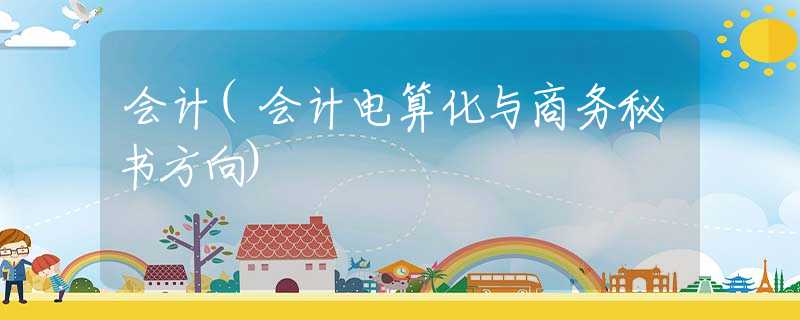 会计(会计电算化与商务秘书方向)