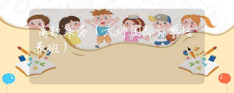 高铁乘务（天坤国际订单培养班）