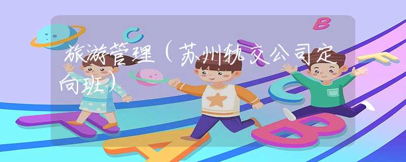 旅游管理（苏州轨交公司定向班）