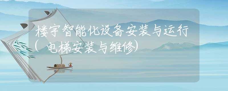 楼宇智能化设备安装与运行(电梯安装与维修)