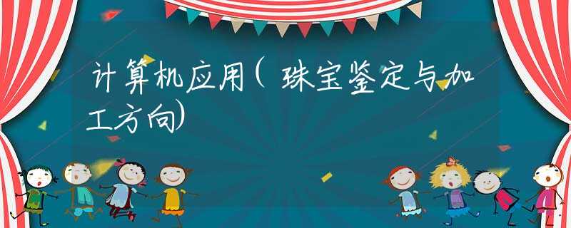 计算机应用(珠宝鉴定与加工方向)
