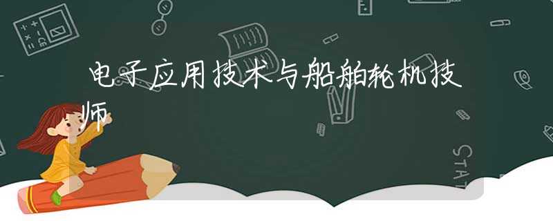 电子应用技术与船舶轮机技师