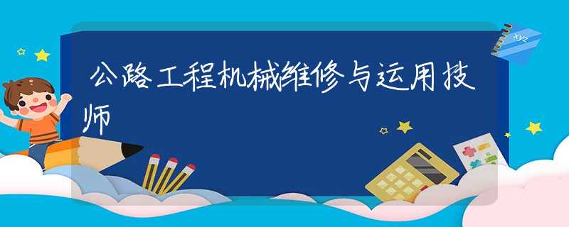公路工程机械维修与运用技师