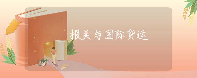 报关与国际货运 报关与国际货运