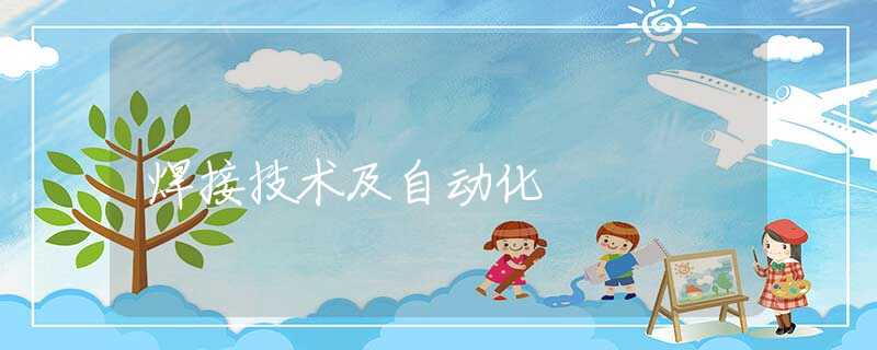 焊接技术及自动化 焊接技术及自动化