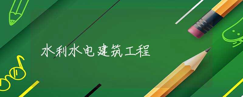 水利水电建筑工程 水利水电建筑工程