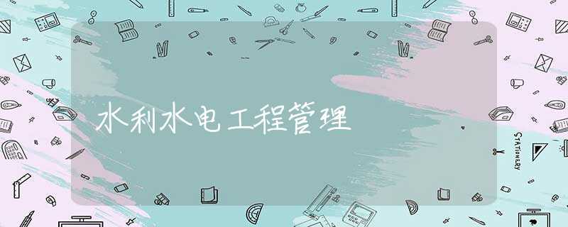水利水电工程管理 水利水电工程管理