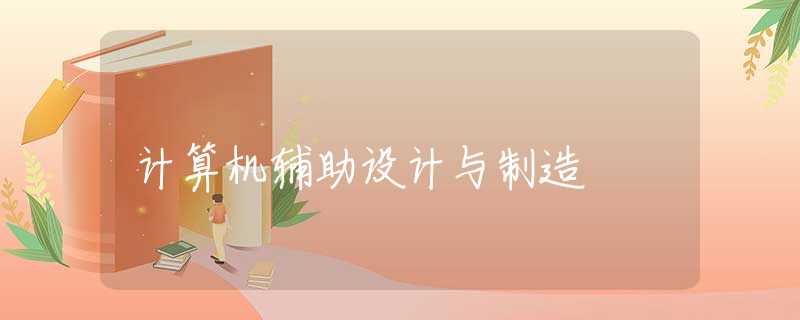 计算机辅助设计与制造 计算机辅助设计与制造