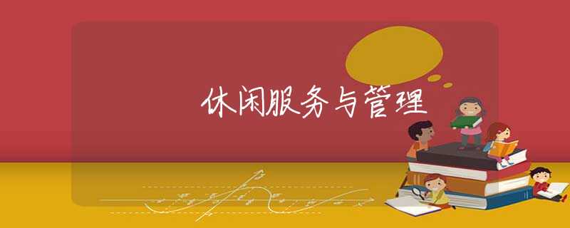 休闲服务与管理 休闲服务与管理