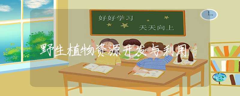 野生植物资源开发与利用 野生植物资源开发与利用
