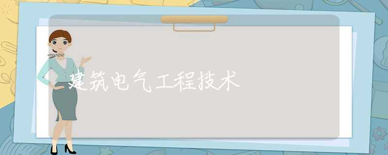 建筑电气工程技术 建筑电气工程技术