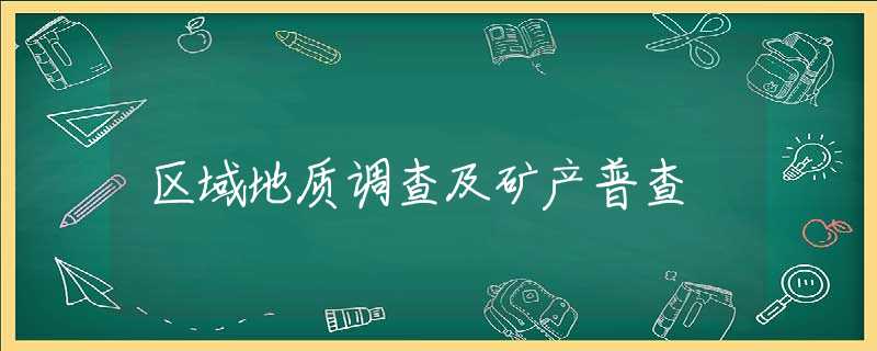区域地质调查及矿产普查 区域地质调查及矿产普查