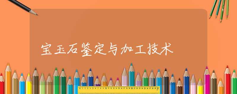 宝玉石鉴定与加工技术