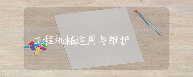 工程机械运用与维护 工程机械运用与维护
