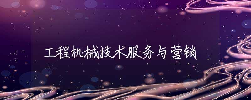 工程机械技术服务与营销 工程机械技术服务与营销
