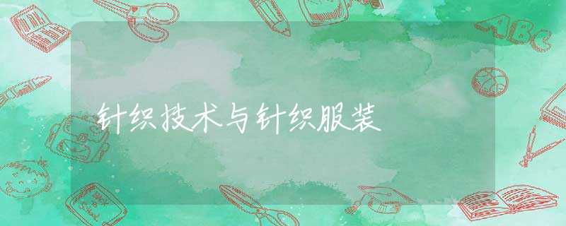 针织技术与针织服装 针织技术与针织服装